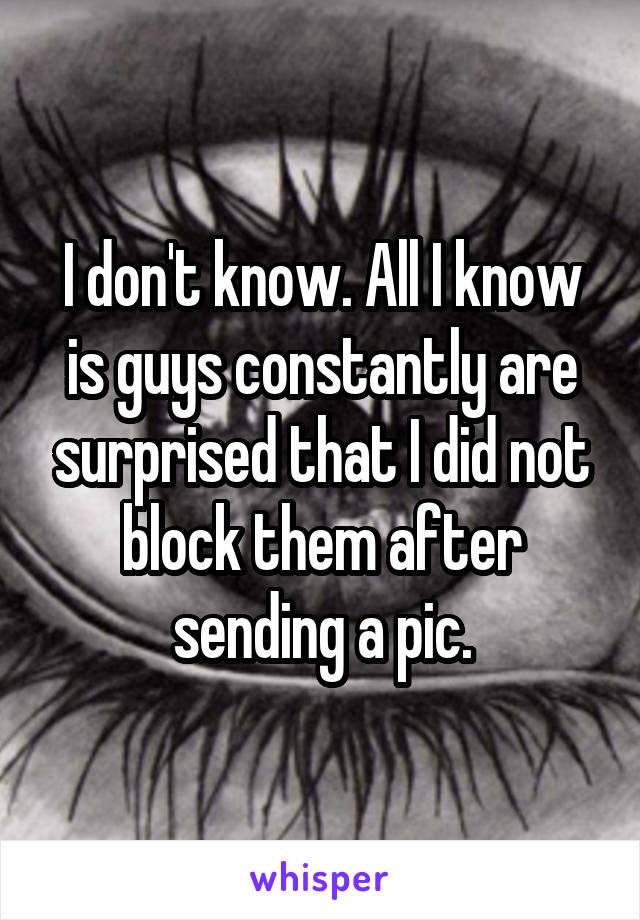 I don't know. All I know is guys constantly are surprised that I did not block them after sending a pic.