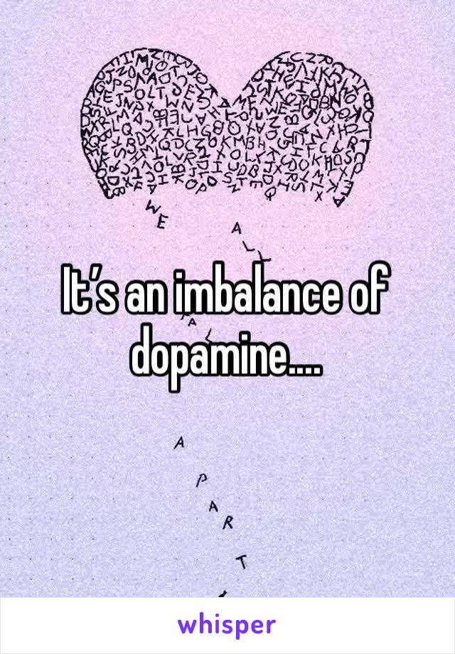 It’s an imbalance of dopamine....