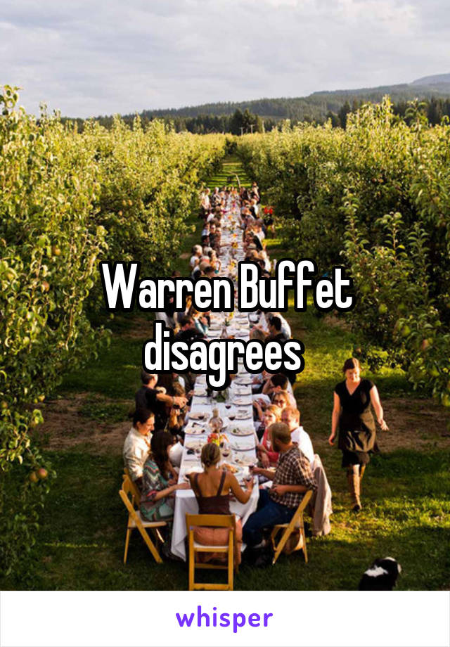 Warren Buffet disagrees 