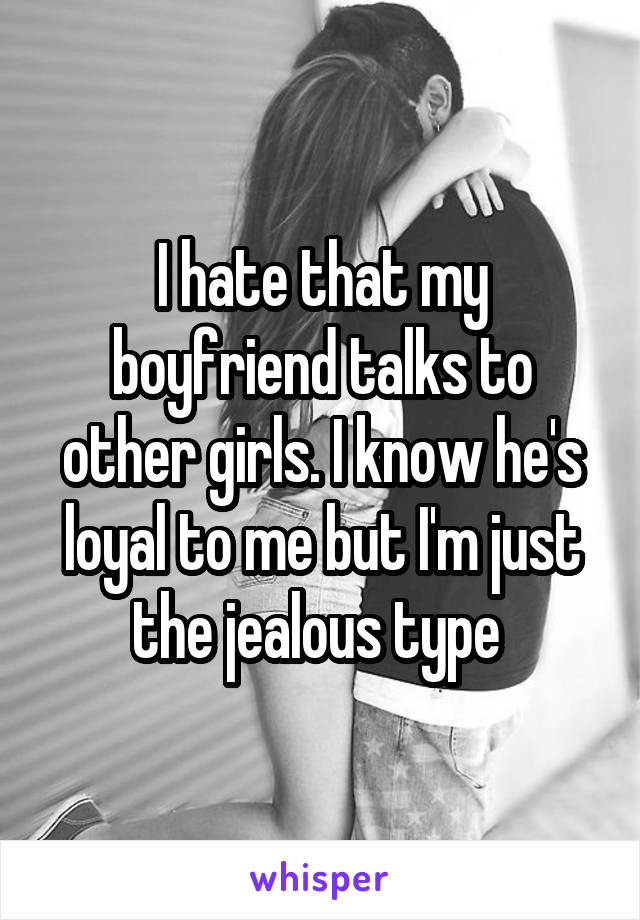 
I hate that my boyfriend talks to other girls. I know he's loyal to me but I'm just the jealous type 
