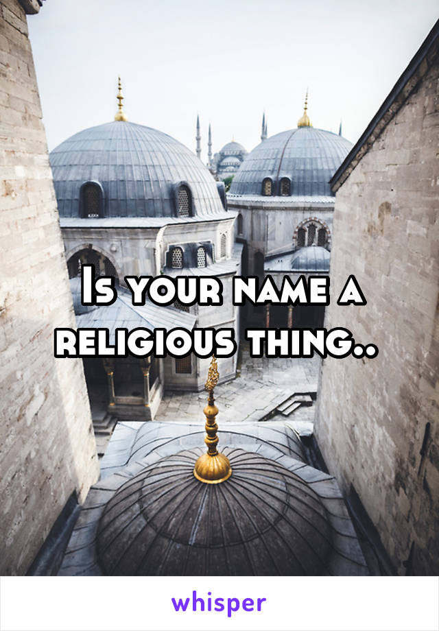 Is your name a religious thing.. 