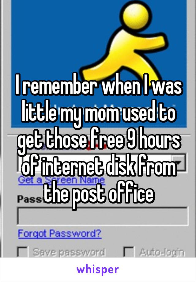 I remember when I was little my mom used to get those free 9 hours of internet disk from the post office