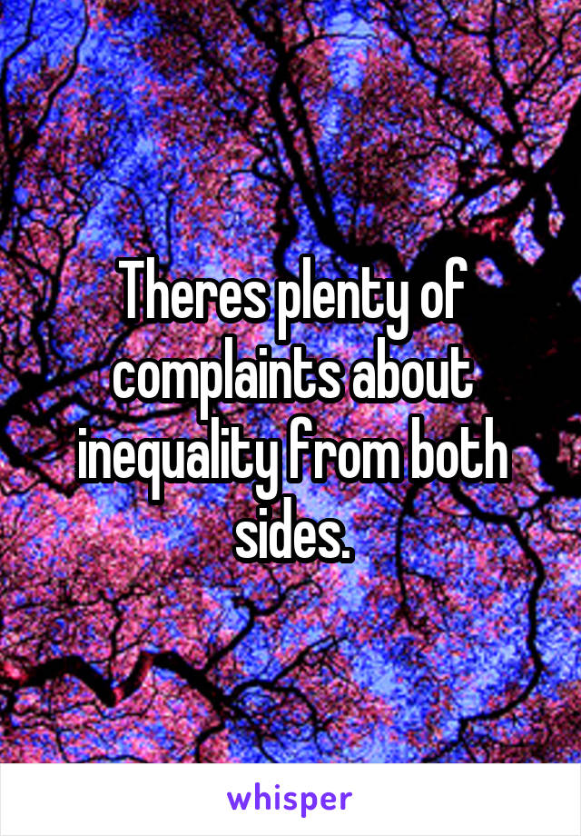 Theres plenty of complaints about inequality from both sides.