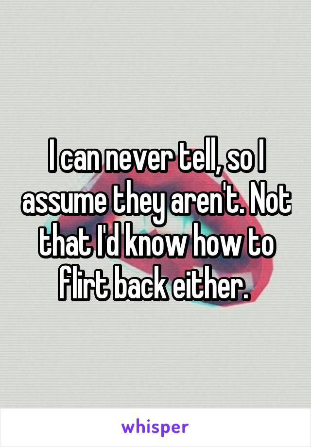 I can never tell, so I assume they aren't. Not that I'd know how to flirt back either. 