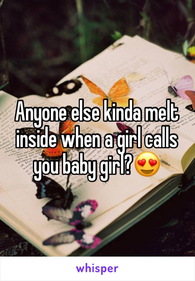 Anyone else kinda melt inside when a girl calls you baby girl?😍