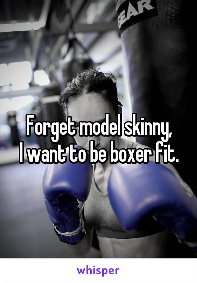 Forget model skinny,
I want to be boxer fit.