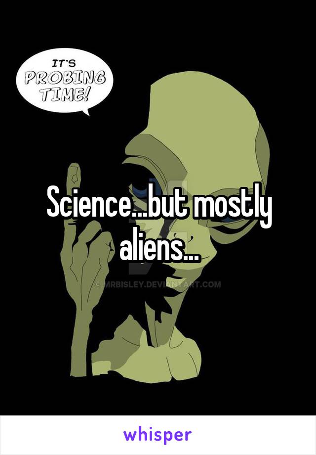 Science...but mostly aliens...