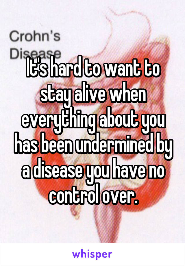 It's hard to want to stay alive when everything about you has been undermined by a disease you have no control over.