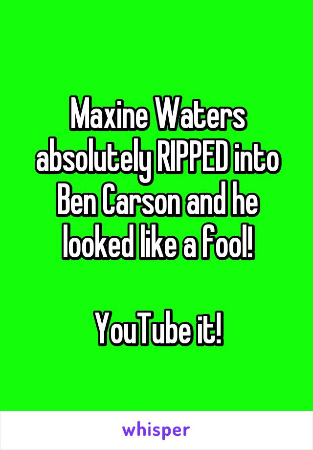 Maxine Waters absolutely RIPPED into Ben Carson and he looked like a fool!

YouTube it!