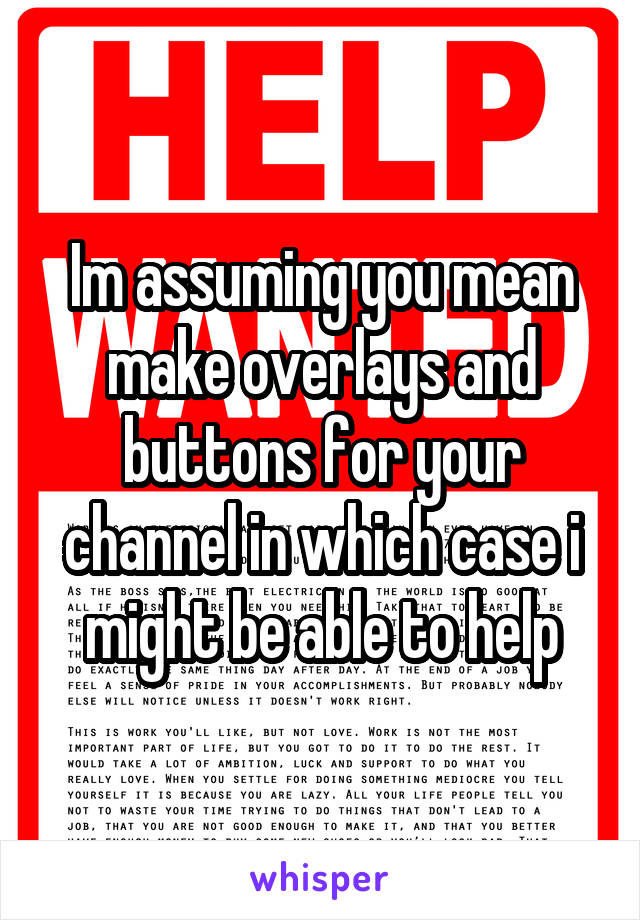 Im assuming you mean make overlays and buttons for your channel in which case i might be able to help