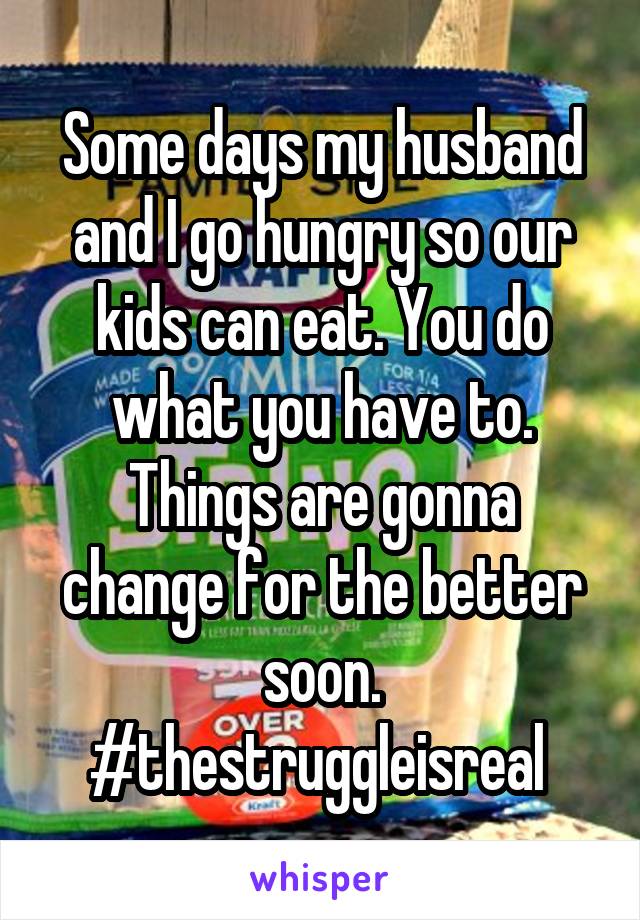 Some days my husband and I go hungry so our kids can eat. You do what you have to. Things are gonna change for the better soon. #thestruggleisreal 