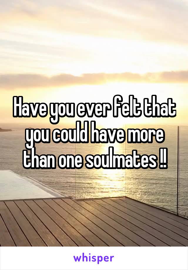 Have you ever felt that you could have more than one soulmates !!