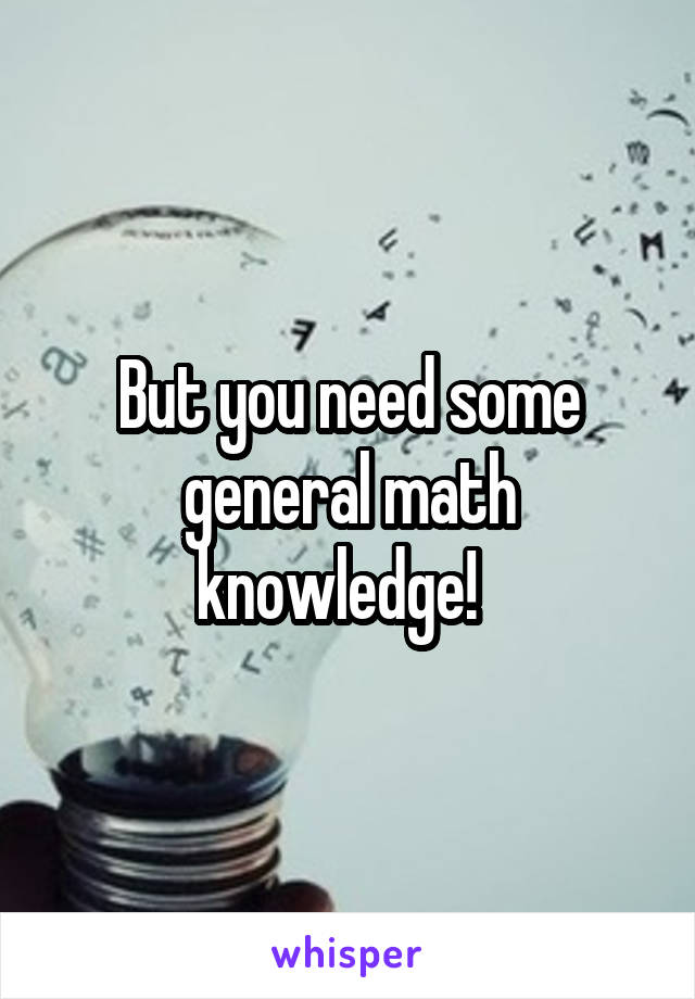 But you need some general math knowledge!  