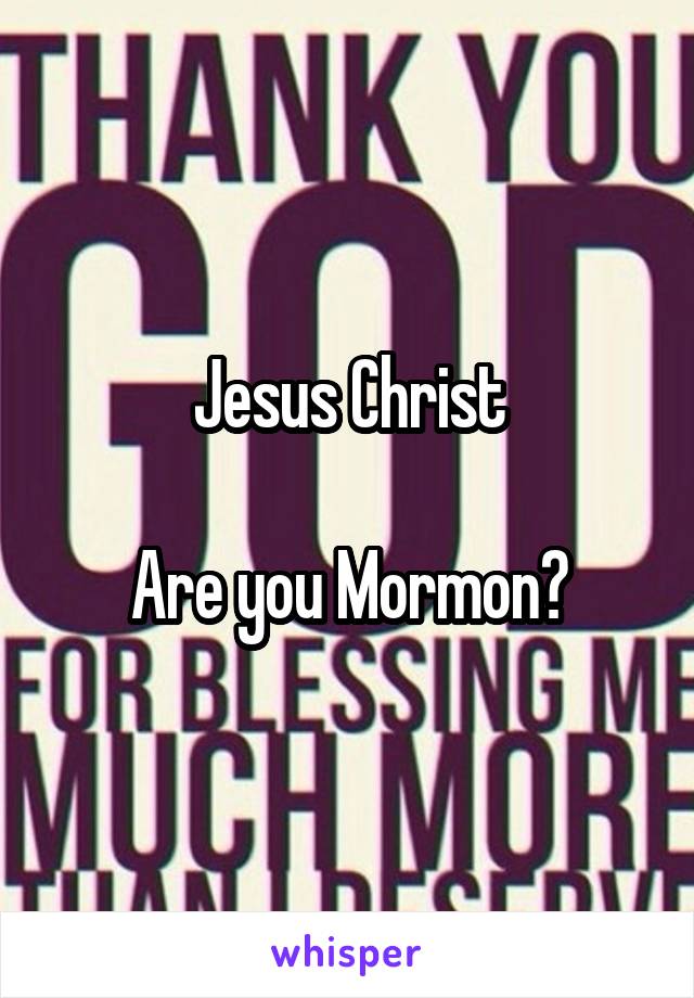 Jesus Christ

Are you Mormon?