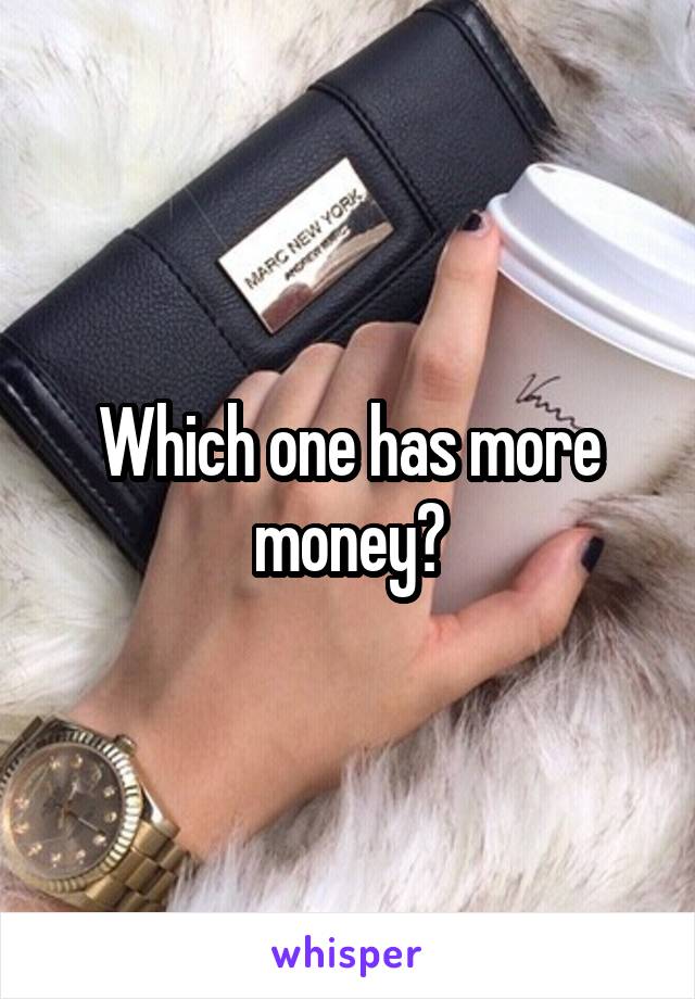 Which one has more money?