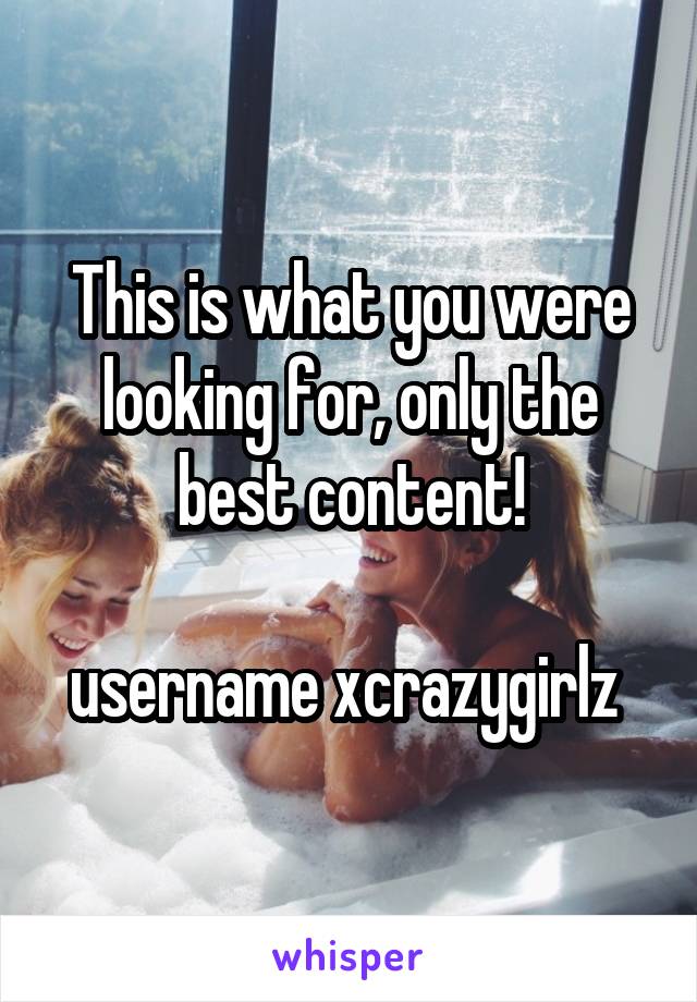 This is what you were looking for, only the best content!

username xcrazygirlz 