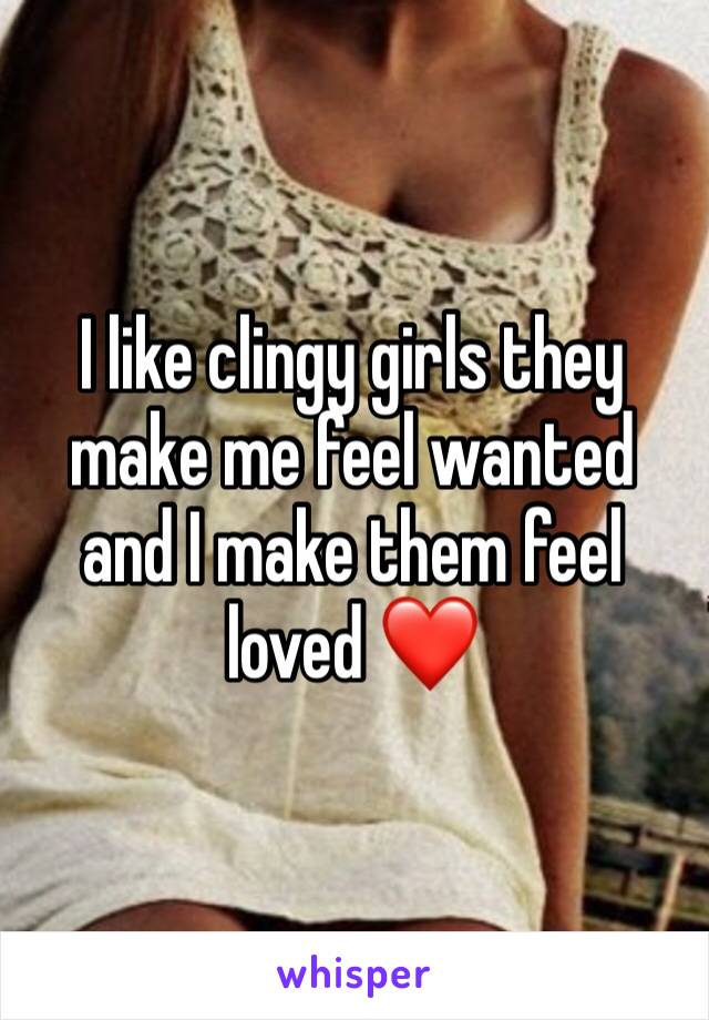 I like clingy girls they make me feel wanted and I make them feel loved ❤️