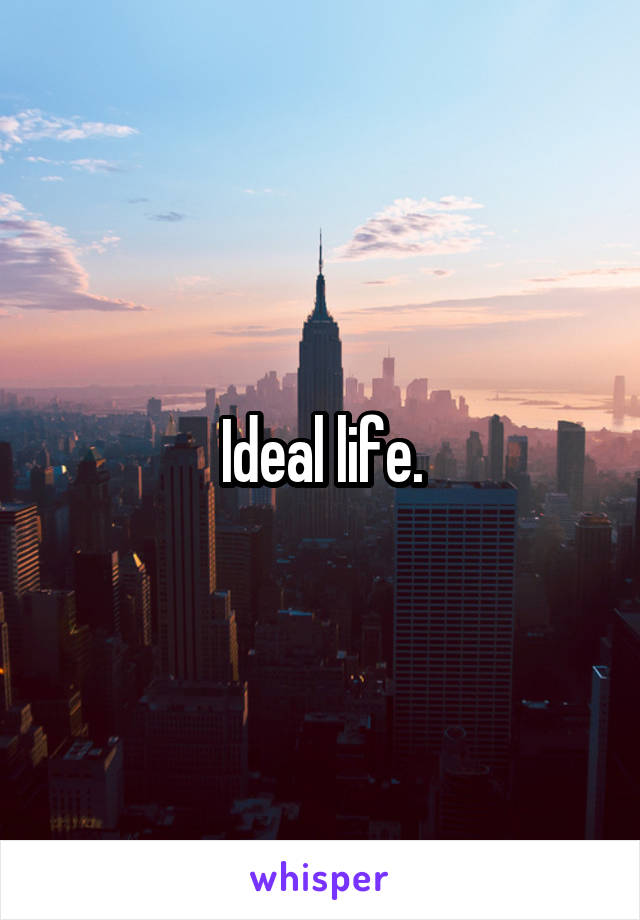 Ideal life.