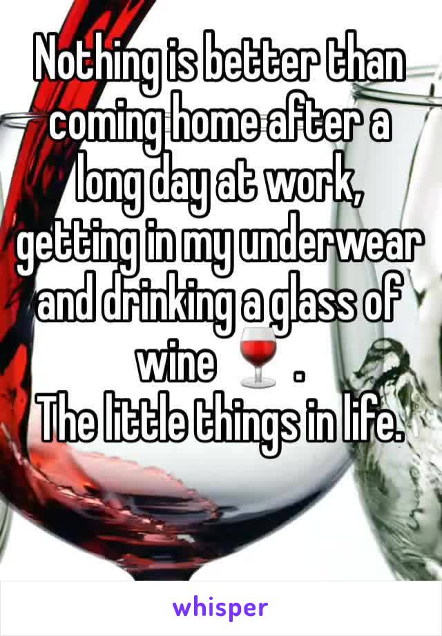 Nothing is better than coming home after a long day at work, getting in my underwear and drinking a glass of wine 🍷 . 
The little things in life.