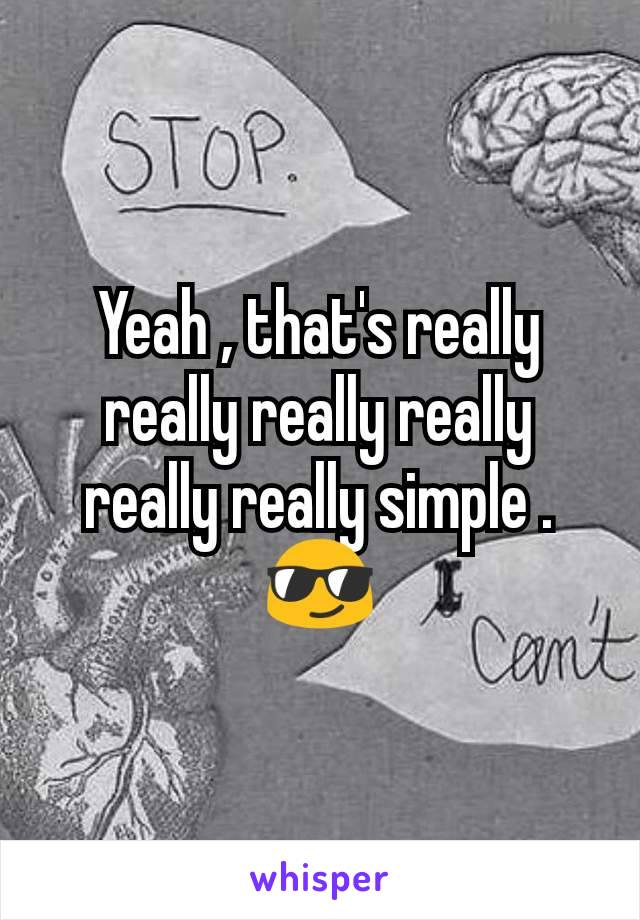 Yeah , that's really really really really really really simple .
😎