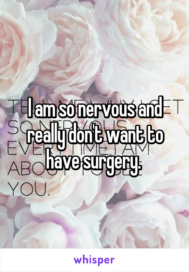 I am so nervous and really don't want to have surgery. 