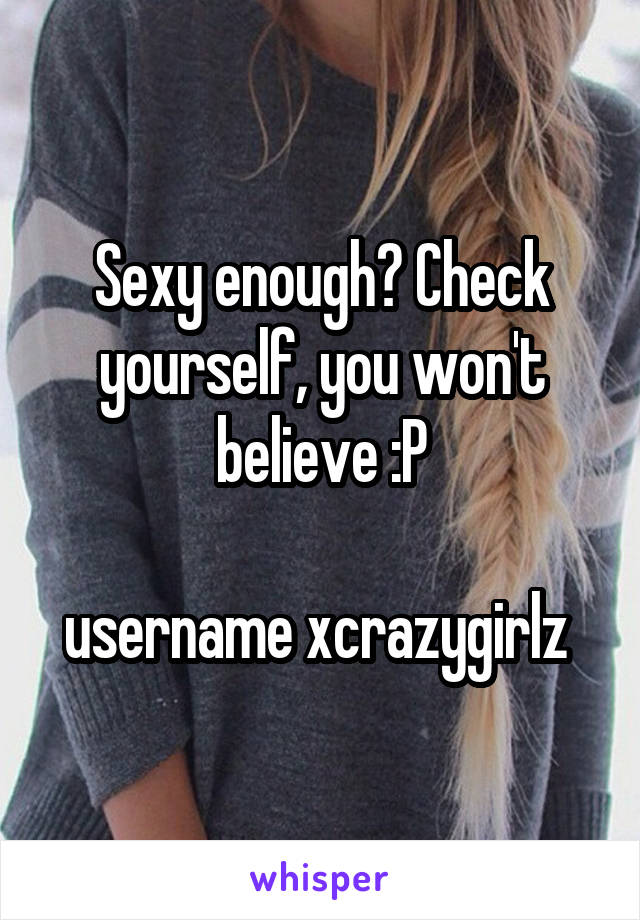 Sexy enough? Check yourself, you won't believe :P

username xcrazygirlz 
