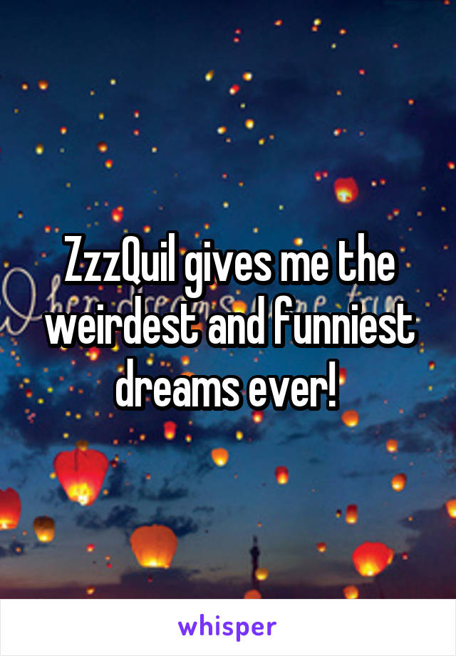 ZzzQuil gives me the weirdest and funniest dreams ever! 