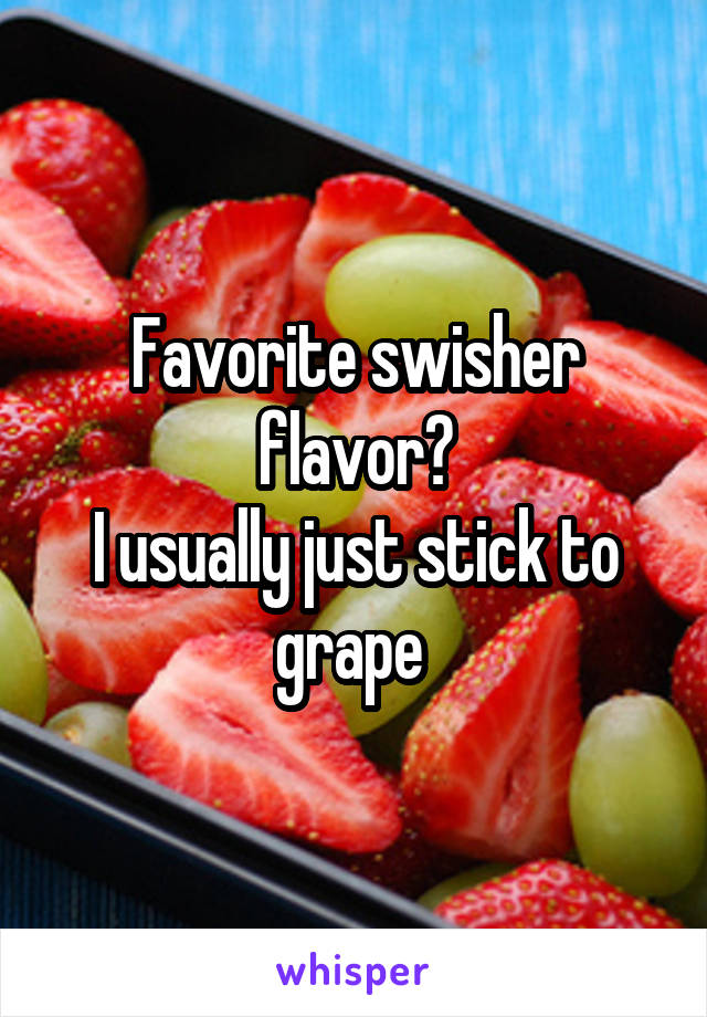 Favorite swisher flavor?
I usually just stick to grape 