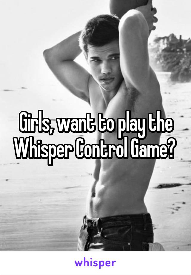 Girls, want to play the Whisper Control Game? 
