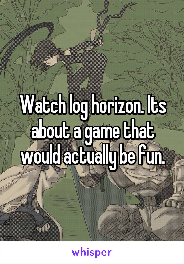 Watch log horizon. Its about a game that would actually be fun.
