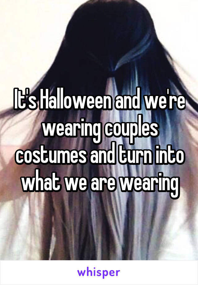 It's Halloween and we're wearing couples costumes and turn into what we are wearing