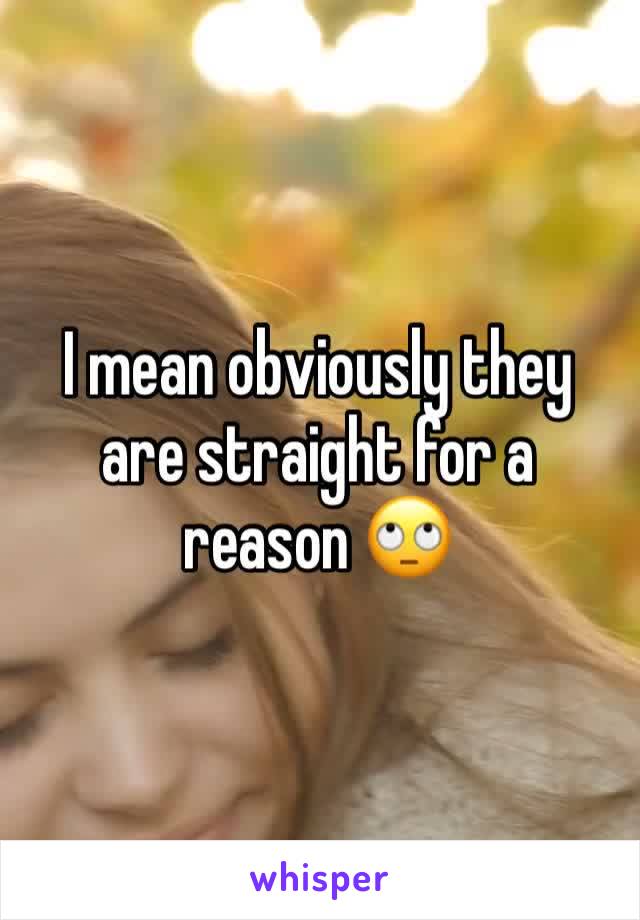 I mean obviously they are straight for a reason 🙄