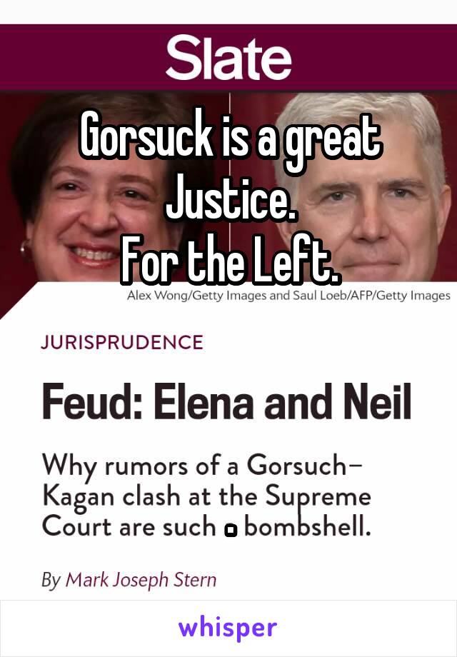 Gorsuck is a great Justice.
For the Left.



.