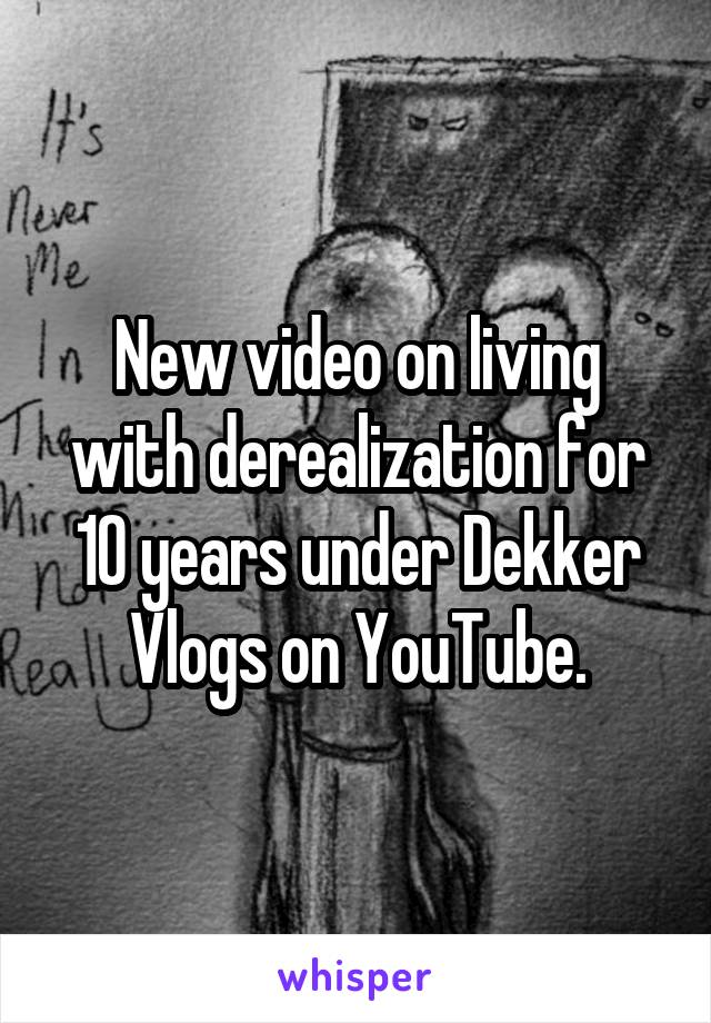 New video on living with derealization for 10 years under Dekker Vlogs on YouTube.