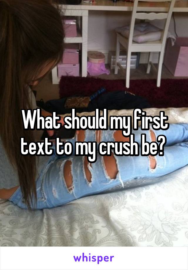 What should my first text to my crush be? 