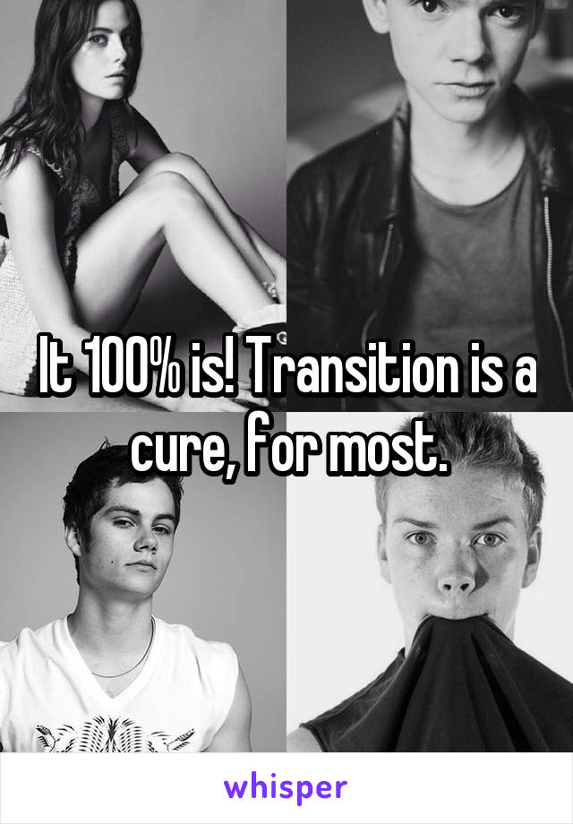 It 100% is! Transition is a cure, for most.