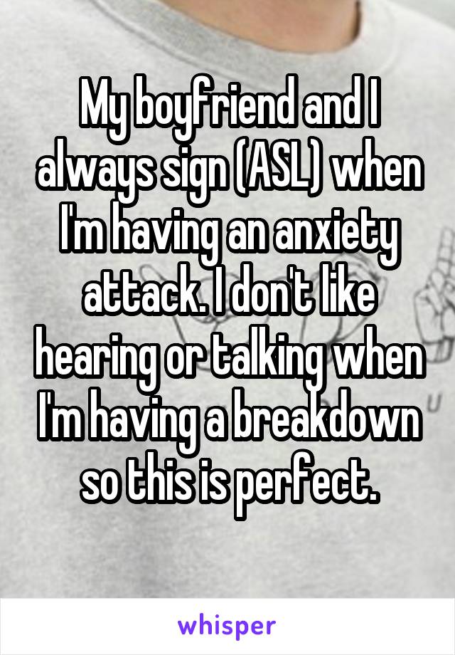 My boyfriend and I always sign (ASL) when I'm having an anxiety attack. I don't like hearing or talking when I'm having a breakdown so this is perfect.
