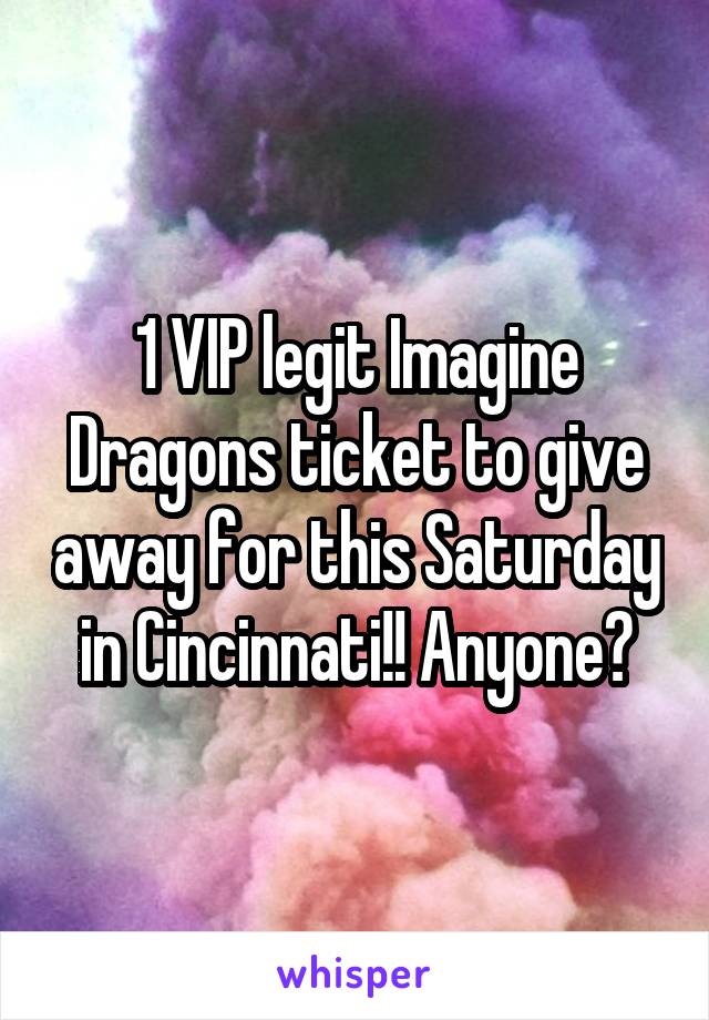 1 VIP legit Imagine Dragons ticket to give away for this Saturday in Cincinnati!! Anyone?