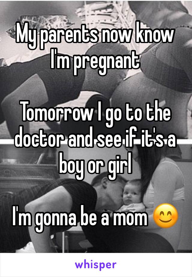 My parents now know I'm pregnant 

Tomorrow I go to the doctor and see if it's a boy or girl 

I'm gonna be a mom 😊