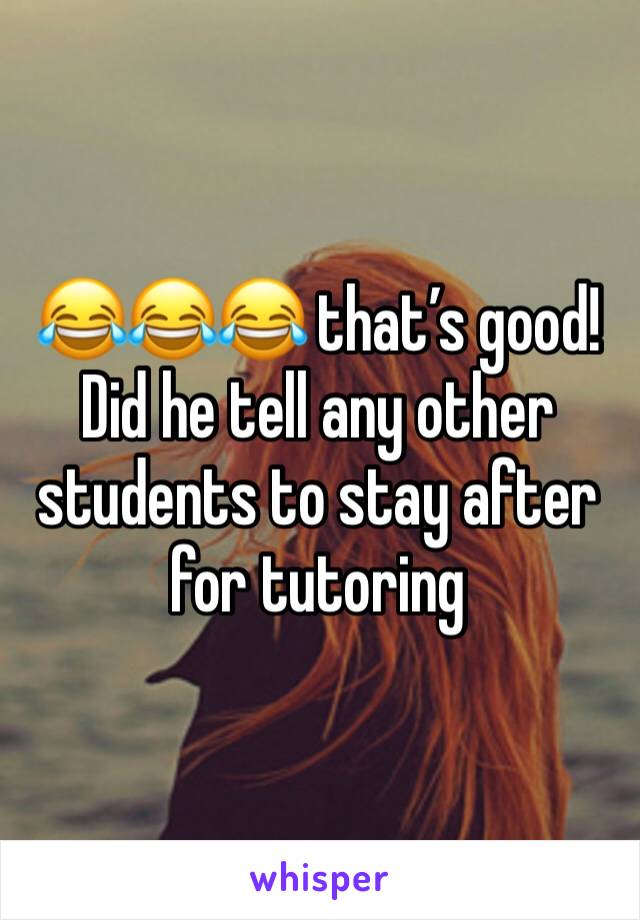 😂😂😂 that’s good! Did he tell any other students to stay after for tutoring 