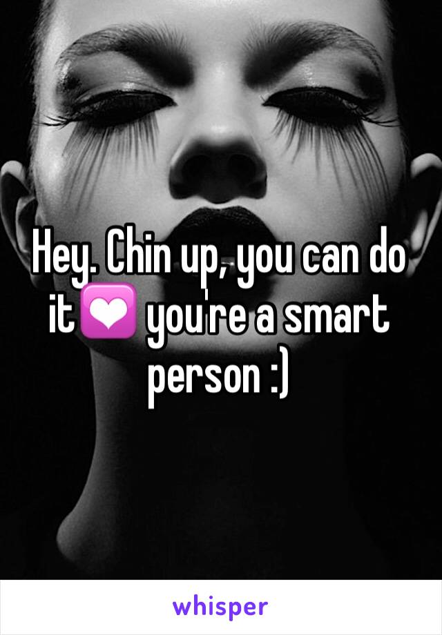 Hey. Chin up, you can do it💟 you're a smart person :) 