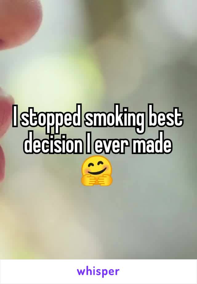 I stopped smoking best decision I ever made 🤗 