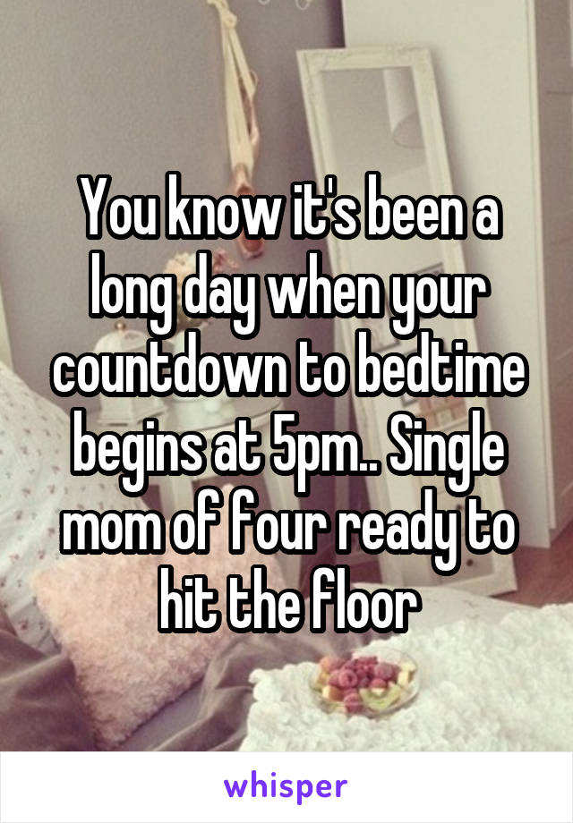 You know it's been a long day when your countdown to bedtime begins at 5pm.. Single mom of four ready to hit the floor