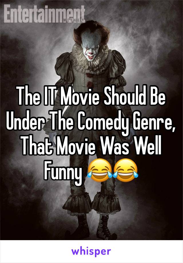 The IT Movie Should Be Under The Comedy Genre, That Movie Was Well Funny 😂😂