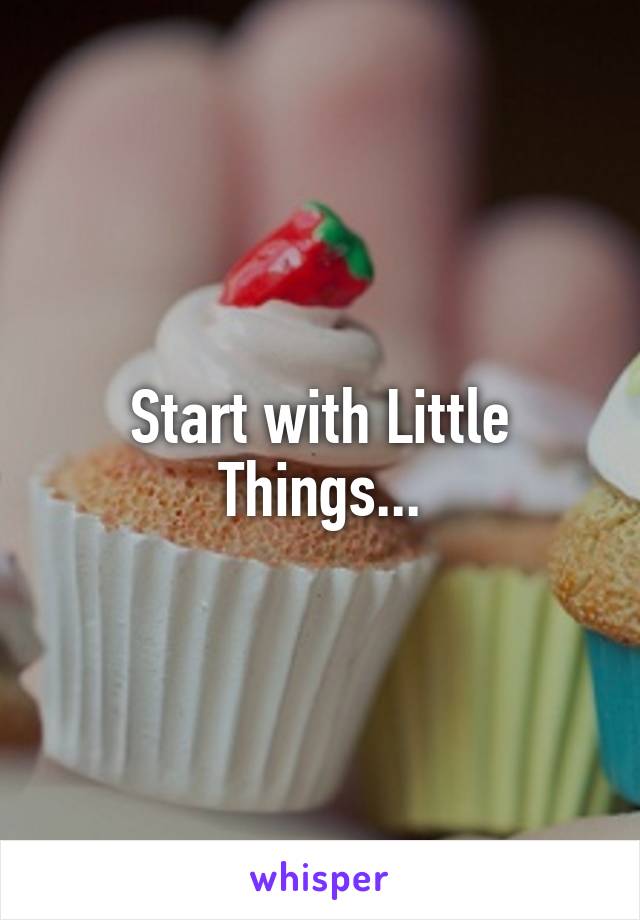 Start with Little Things...