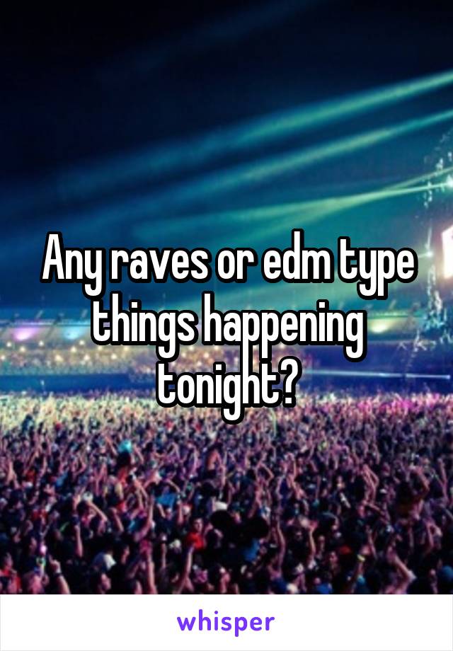 Any raves or edm type things happening tonight?