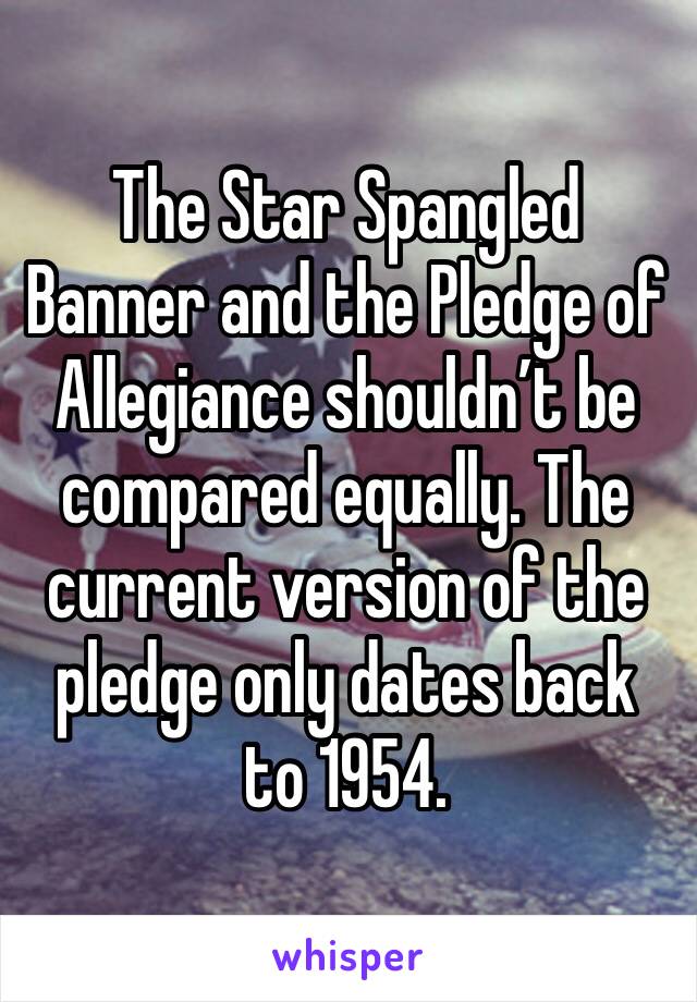 The Star Spangled Banner and the Pledge of Allegiance shouldn’t be compared equally. The current version of the pledge only dates back to 1954. 