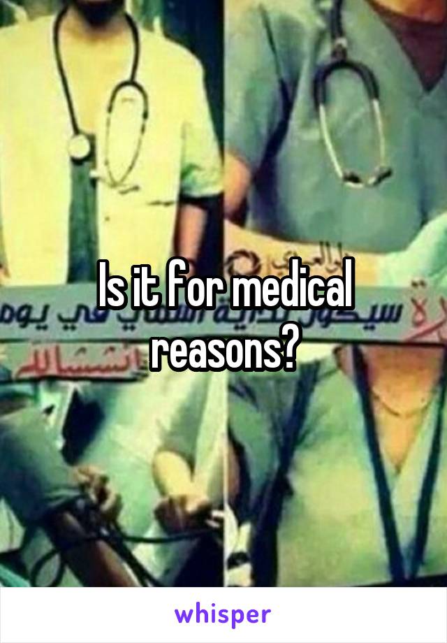Is it for medical reasons?