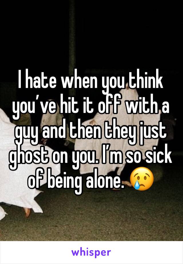 I hate when you think you’ve hit it off with a guy and then they just ghost on you. I’m so sick of being alone. 😢