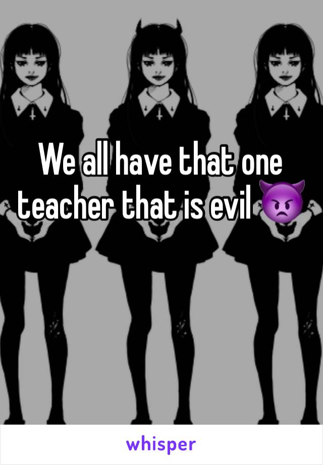 We all have that one teacher that is evil 👿